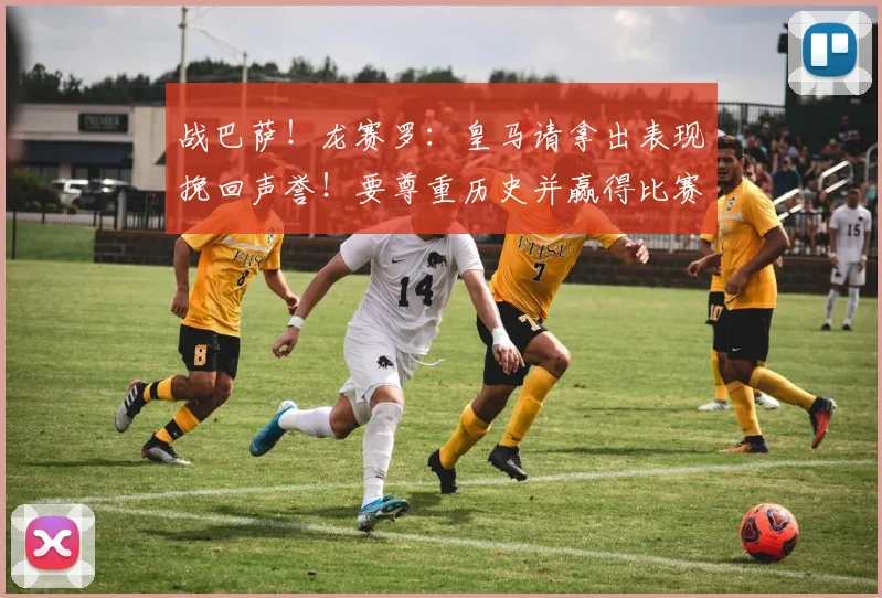 战巴萨！龙赛罗：皇马请拿出表现挽回声誉！要尊重历史并赢得比赛