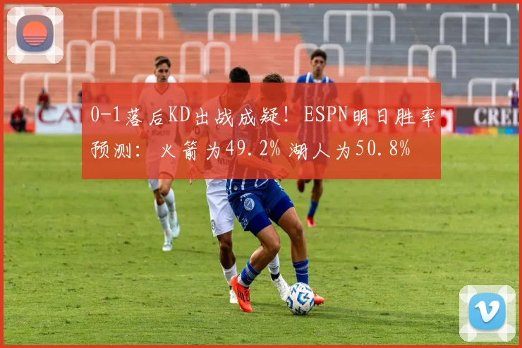 0-1落后KD出战成疑！ESPN明日胜率预测：火箭为49.2% 湖人为50.8%