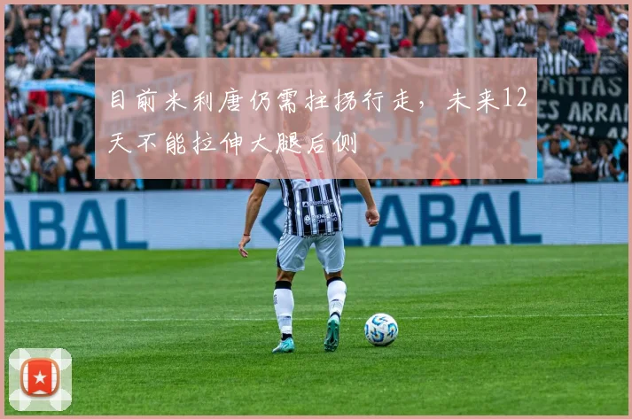 目前米利唐仍需拄拐行走，未来12天不能拉伸大腿后侧